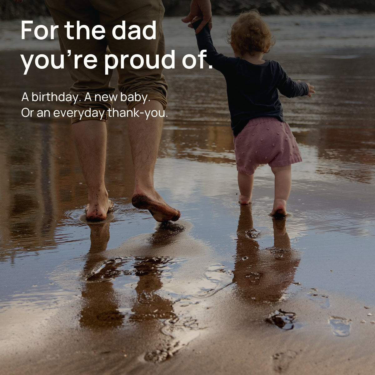 A father and child hold hands at the water’s edge. For the dad you’re proud of. A birthday, a new baby, or an everyday thank-you.